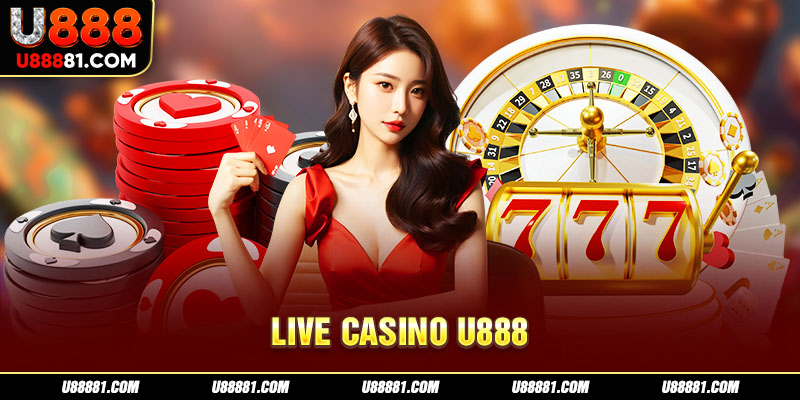 Giới thiệu sảnh Live Casino U888 trả thưởng đỉnh nhất thị trường