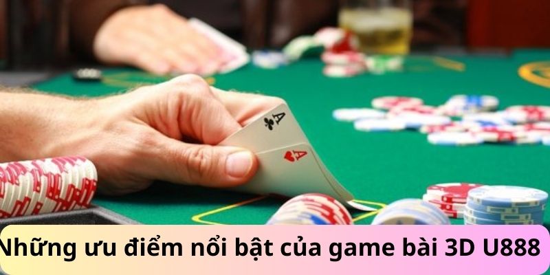 Các ưu điểm nổi bật của trò chơi game bài 3D u888