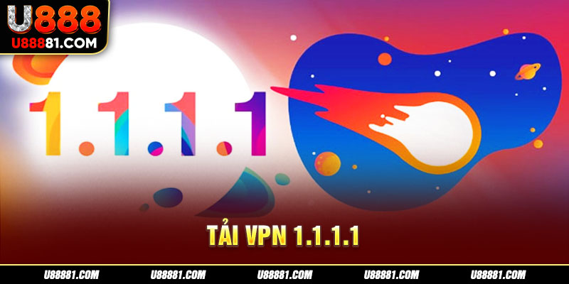 Lợi ích khi tải VPN 1.1.1.1 về máy cho người dùng sử dụng