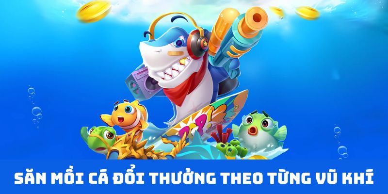 Bắn cá đổi thưởng theo từng vũ khí khác nhau